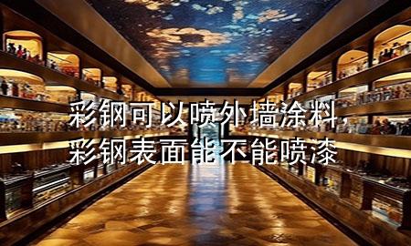彩鋼可以噴外墻涂料，彩鋼表面能不能噴漆