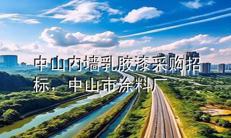 中山內(nèi)墻乳膠漆采購招標，中山市涂料廠