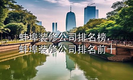 蚌埠裝修公司排名榜，蚌埠裝修公司排名前十