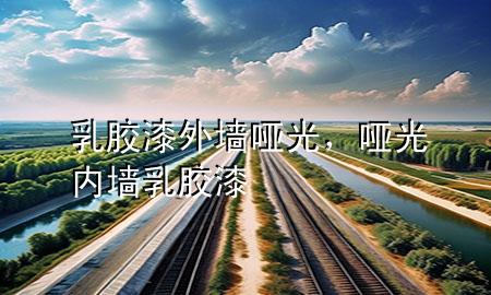 乳膠漆外墻啞光，啞光內(nèi)墻乳膠漆