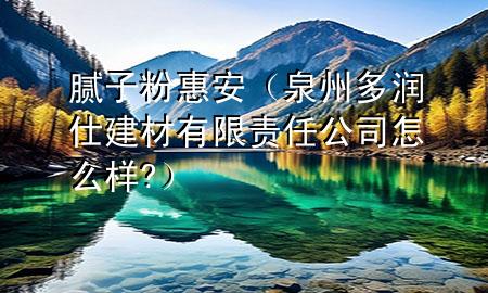 膩?zhàn)臃刍莅玻ㄈ荻酀?rùn)仕建材有限責(zé)任公司怎么樣?）