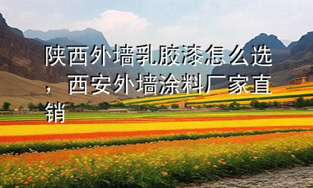 陜西外墻乳膠漆怎么選，西安外墻涂料廠家直銷