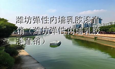 濰坊彈性內(nèi)墻乳膠漆直銷（濰坊彈性內(nèi)墻乳膠漆直銷）