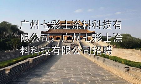 廣州七彩士涂料科技有限公司，廣州七彩士涂料科技有限公司招聘