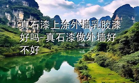 真石漆上涂外墻乳膠漆好嗎-真石漆做外墻好不好