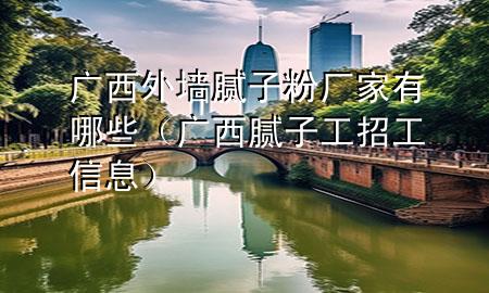 廣西外墻膩?zhàn)臃蹚S家有哪些（廣西膩?zhàn)庸ふ泄ば畔ⅲ?>
             </div>
             <!--文章無圖的情況下插入一張圖片end-->
              
      <p>大家好，今天小編關(guān)注到一個(gè)比較有意思的話題，就是關(guān)于廣西外墻膩?zhàn)臃蹚S家有哪些的問題，于是小編就整理了5個(gè)相關(guān)介紹廣西外墻膩?zhàn)臃蹚S家有哪些的解答，讓我們一起看看吧。</p><ol type=