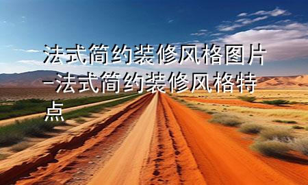 法式簡約裝修風(fēng)格圖片-法式簡約裝修風(fēng)格特點(diǎn)