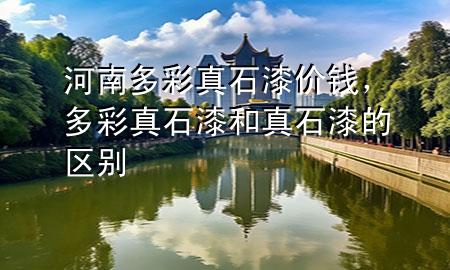 河南多彩真石漆價(jià)錢(qián)，多彩真石漆和真石漆的區(qū)別