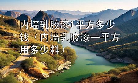 內(nèi)墻乳膠漆1平方多少錢（內(nèi)墻乳膠漆一平方用多少料）