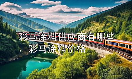 彩馬涂料供應(yīng)商有哪些，彩馬涂料價(jià)格