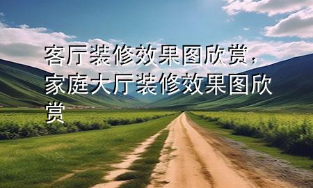 客廳裝修效果圖欣賞，家庭大廳裝修效果圖欣賞