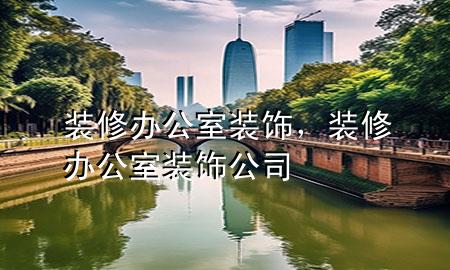 裝修辦公室裝飾，裝修辦公室裝飾公司