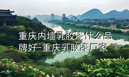 重慶內墻乳膠漆什么品牌好-重慶乳膠漆廠家