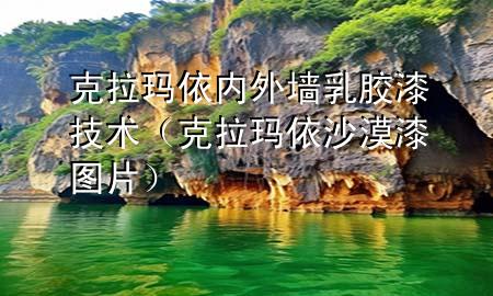 克拉瑪依內(nèi)外墻乳膠漆技術(shù)（克拉瑪依沙漠漆圖片）