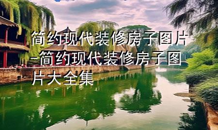 簡約現(xiàn)代裝修房子圖片-簡約現(xiàn)代裝修房子圖片大全集