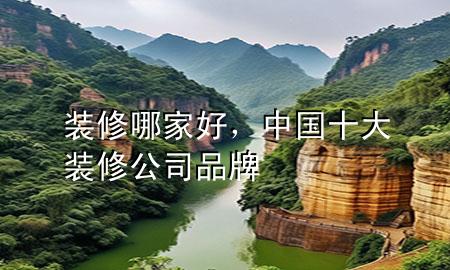 裝修哪家好，中國(guó)十大裝修公司品牌