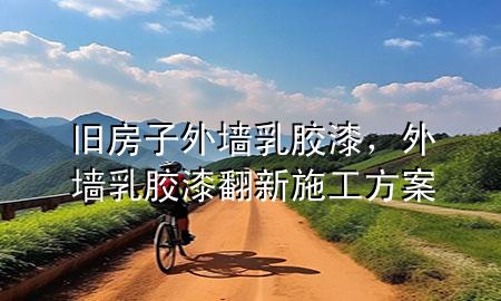 舊房子外墻乳膠漆，外墻乳膠漆翻新施工方案