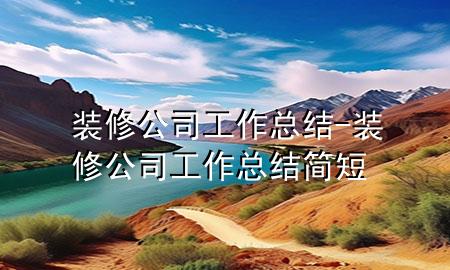 裝修公司工作總結(jié)-裝修公司工作總結(jié)簡(jiǎn)短