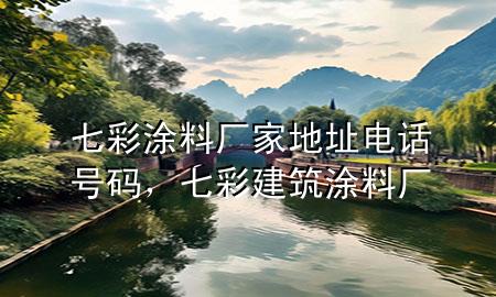七彩涂料廠家地址電話號(hào)碼，七彩建筑涂料廠