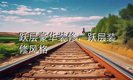 躍層豪華裝修，躍層裝修風格