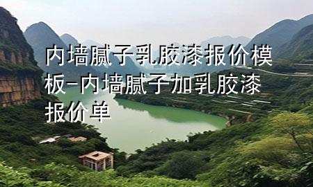 內(nèi)墻膩?zhàn)尤槟z漆報(bào)價(jià)模板-內(nèi)墻膩?zhàn)蛹尤槟z漆報(bào)價(jià)單