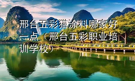 邢臺五彩貓涂料哪家好一點（邢臺五彩職業(yè)培訓學校）