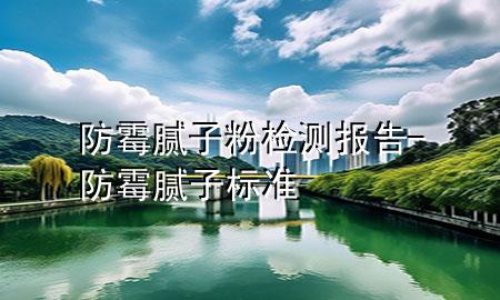 防霉膩?zhàn)臃蹤z測報(bào)告-防霉膩?zhàn)訕?biāo)準(zhǔn)
