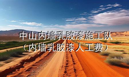 中山內(nèi)墻乳膠漆施工隊（內(nèi)墻乳膠漆人工費）