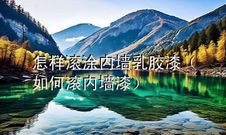 怎樣滾涂內(nèi)墻乳膠漆（如何滾內(nèi)墻漆）