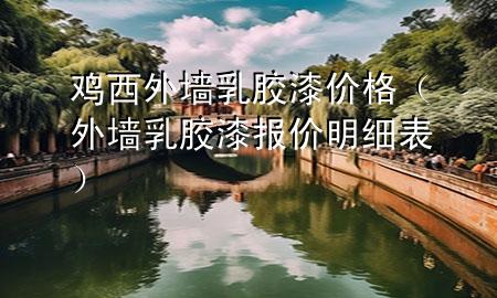 雞西外墻乳膠漆價(jià)格（外墻乳膠漆報(bào)價(jià)明細(xì)表）