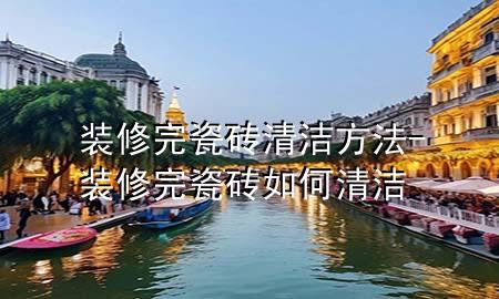 裝修完瓷磚清潔方法-裝修完瓷磚如何清潔