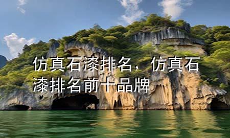 仿真石漆排名，仿真石漆排名前十品牌