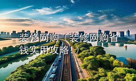裝修網(wǎng)購（裝修網(wǎng)購省錢實用攻略!）