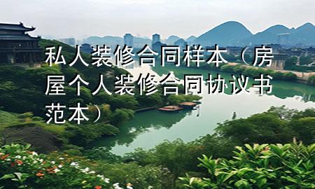 私人裝修合同樣本（房屋個(gè)人裝修合同協(xié)議書范本）