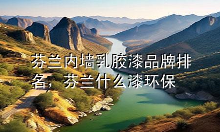 芬蘭內(nèi)墻乳膠漆品牌排名，芬蘭什么漆環(huán)保