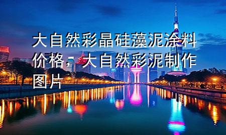 大自然彩晶硅藻泥涂料價(jià)格，大自然彩泥制作圖片