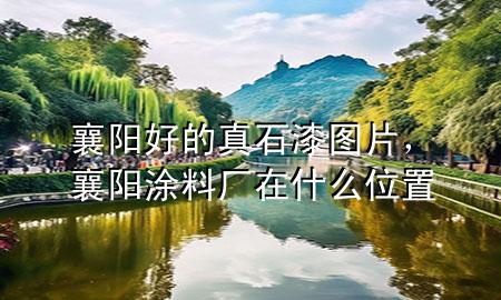 襄陽好的真石漆圖片，襄陽涂料廠在什么位置