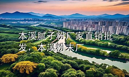 本溪膩?zhàn)臃蹚S家直銷(xiāo)批發(fā)，本溪粉末廠