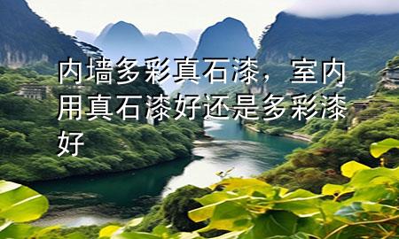 內(nèi)墻多彩真石漆，室內(nèi)用真石漆好還是多彩漆好