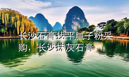 長(zhǎng)沙石膏找平膩?zhàn)臃鄄少?gòu)，長(zhǎng)沙抹灰石膏