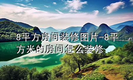 8平方房間裝修圖片-8平方米的房間怎么裝修