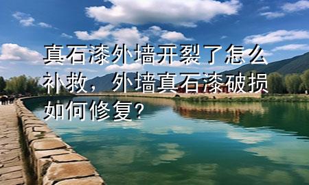 真石漆外墻開裂了怎么補救，外墻真石漆破損如何修復?