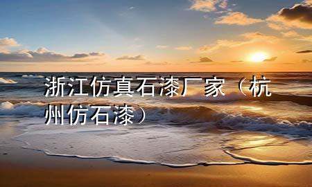浙江仿真石漆廠(chǎng)家（杭州仿石漆）