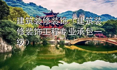 建筑裝修裝飾（建筑裝修裝飾工程專業(yè)承包一級(jí)）