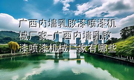 廣西內(nèi)墻乳膠漆噴漆機械廠家-廣西內(nèi)墻乳膠漆噴漆機械廠家有哪些