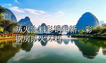 防火涂料彩鋼翻新，彩鋼房防火材料