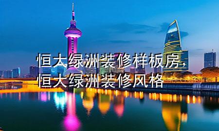 恒大綠洲裝修樣板房，恒大綠洲裝修風(fēng)格