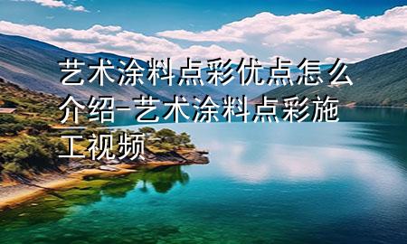 藝術(shù)涂料點彩優(yōu)點怎么介紹-藝術(shù)涂料點彩施工視頻