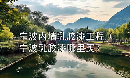 寧波內(nèi)墻乳膠漆工程（寧波乳膠漆哪里買）