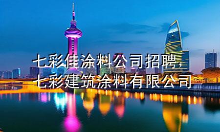 七彩佳涂料公司招聘，七彩建筑涂料有限公司